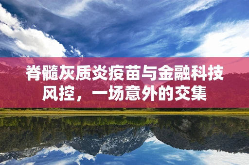 脊髓灰质炎疫苗与金融科技风控，一场意外的交集