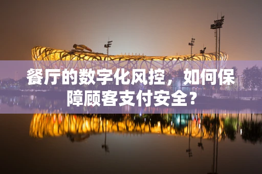 餐厅的数字化风控，如何保障顾客支付安全？