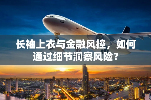 长袖上衣与金融风控，如何通过细节洞察风险？