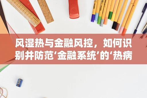 风湿热与金融风控，如何识别并防范‘金融系统’的‘热病’？