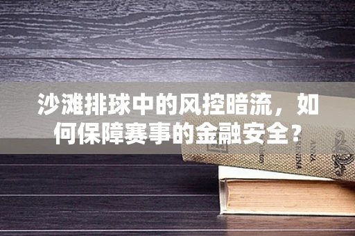 沙滩排球中的风控暗流，如何保障赛事的金融安全？