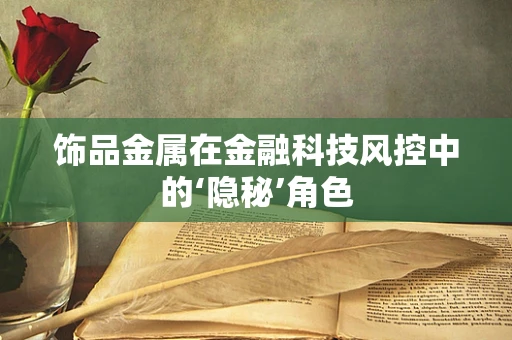 饰品金属在金融科技风控中的‘隐秘’角色