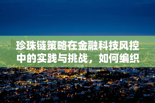 珍珠链策略在金融科技风控中的实践与挑战，如何编织出坚不可摧的防线？