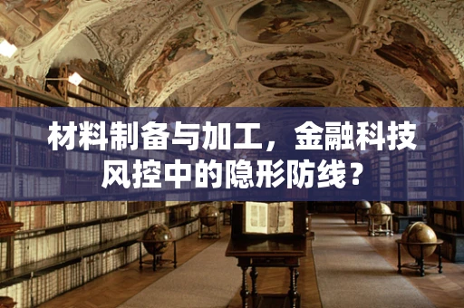 材料制备与加工，金融科技风控中的隐形防线？