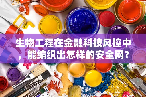 生物工程在金融科技风控中，能编织出怎样的安全网？