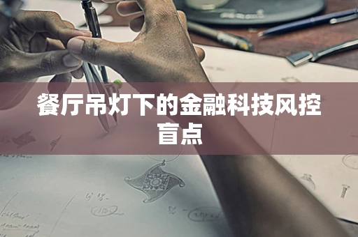 餐厅吊灯下的金融科技风控盲点