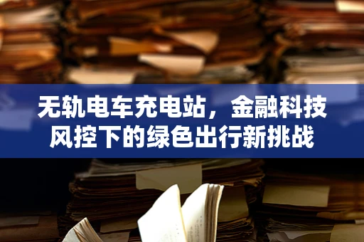 无轨电车充电站，金融科技风控下的绿色出行新挑战