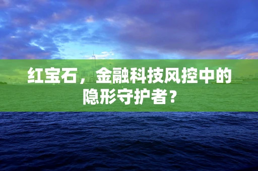 红宝石，金融科技风控中的隐形守护者？
