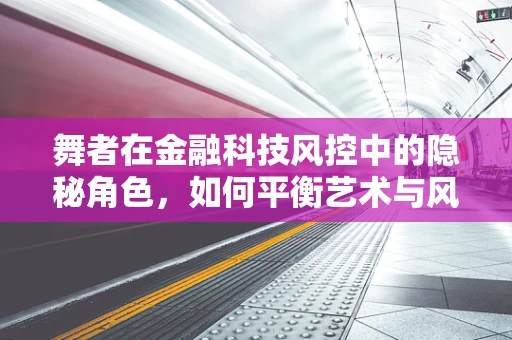 舞者在金融科技风控中的隐秘角色，如何平衡艺术与风险防控？