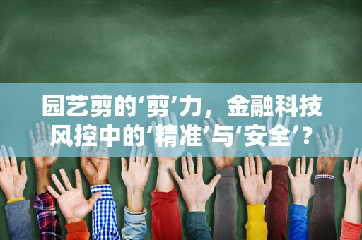 园艺剪的‘剪’力，金融科技风控中的‘精准’与‘安全’？