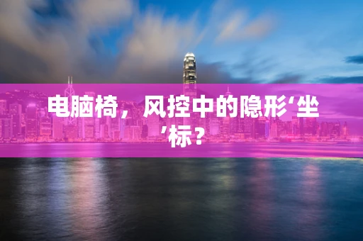 电脑椅，风控中的隐形‘坐’标？