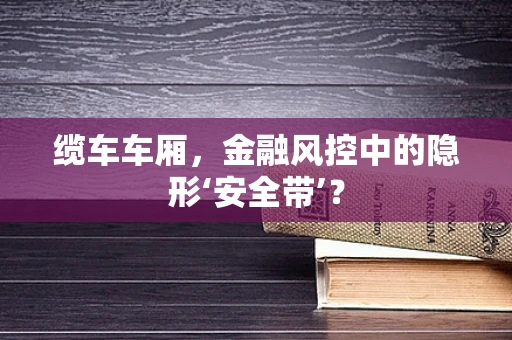 缆车车厢，金融风控中的隐形‘安全带’？