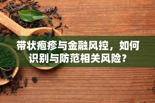 带状疱疹与金融风控，如何识别与防范相关风险？