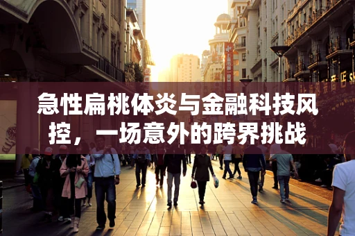急性扁桃体炎与金融科技风控，一场意外的跨界挑战