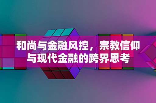 和尚与金融风控，宗教信仰与现代金融的跨界思考