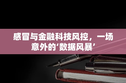 感冒与金融科技风控，一场意外的‘数据风暴’