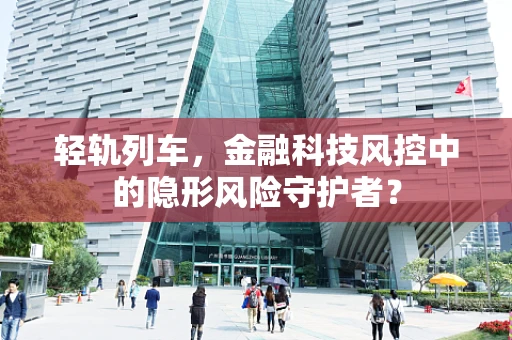 轻轨列车，金融科技风控中的隐形风险守护者？