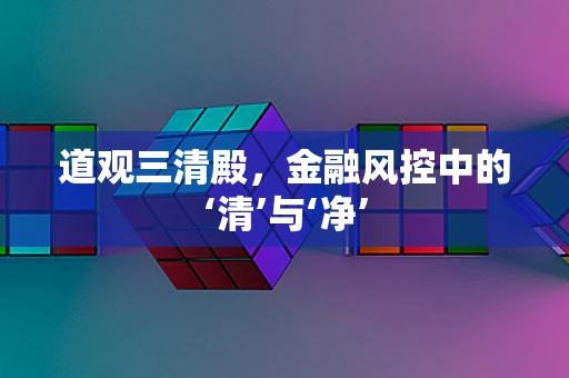 道观三清殿，金融风控中的‘清’与‘净’