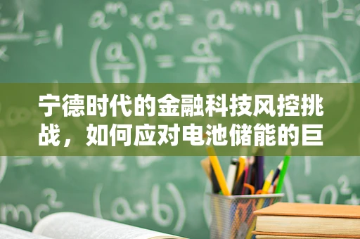宁德时代的金融科技风控挑战，如何应对电池储能的巨大风险敞口？