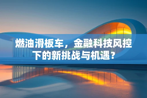 燃油滑板车，金融科技风控下的新挑战与机遇？
