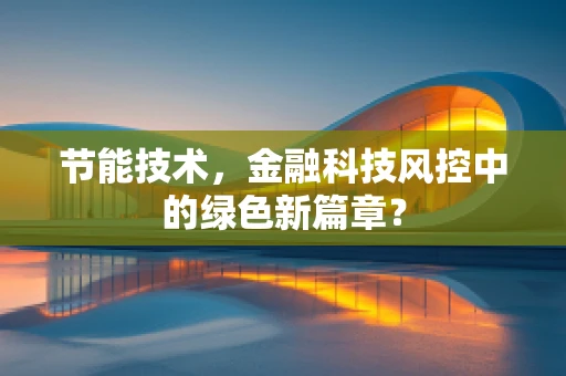 节能技术，金融科技风控中的绿色新篇章？