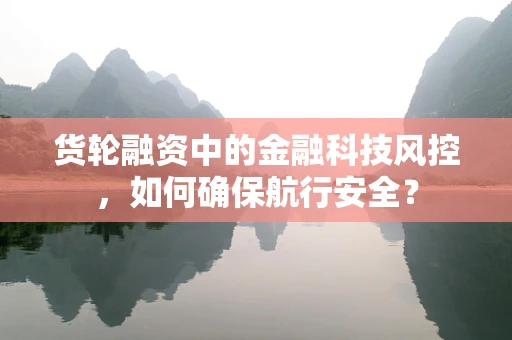 货轮融资中的金融科技风控，如何确保航行安全？