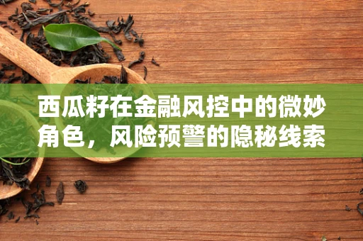 西瓜籽在金融风控中的微妙角色，风险预警的隐秘线索？