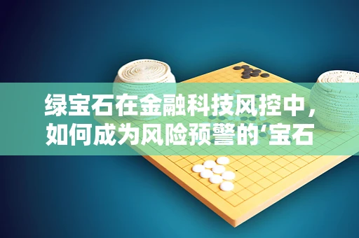 绿宝石在金融科技风控中，如何成为风险预警的‘宝石’？