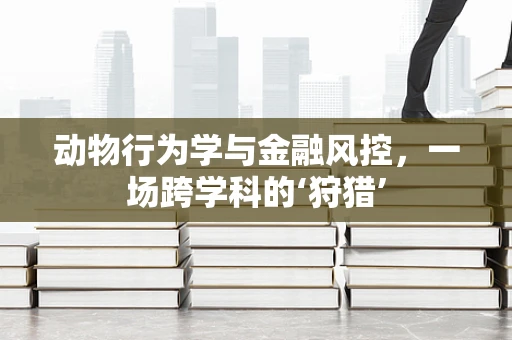 动物行为学与金融风控，一场跨学科的‘狩猎’