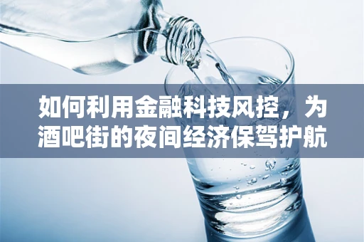 如何利用金融科技风控，为酒吧街的夜间经济保驾护航？
