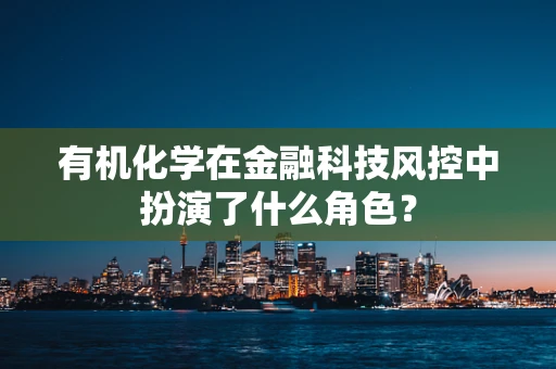 有机化学在金融科技风控中扮演了什么角色？