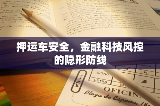 押运车安全，金融科技风控的隐形防线
