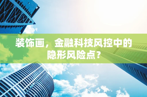 装饰画，金融科技风控中的隐形风险点？