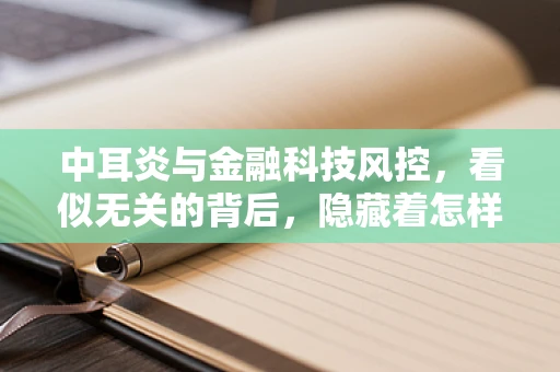 中耳炎与金融科技风控，看似无关的背后，隐藏着怎样的风险识别逻辑？