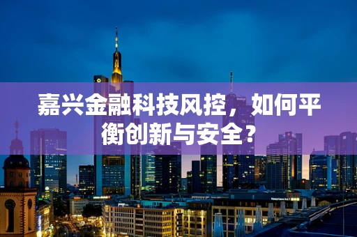 嘉兴金融科技风控，如何平衡创新与安全？