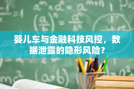 婴儿车与金融科技风控，数据泄露的隐形风险？