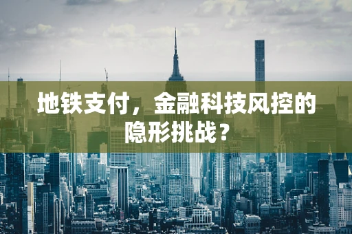 地铁支付，金融科技风控的隐形挑战？