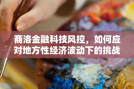 商洛金融科技风控，如何应对地方性经济波动下的挑战？