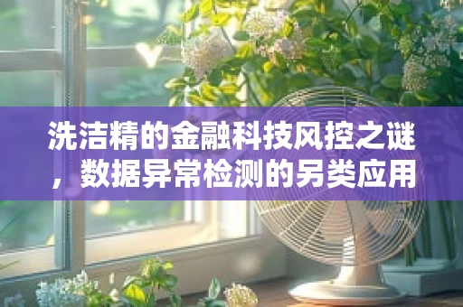 洗洁精的金融科技风控之谜，数据异常检测的另类应用？
