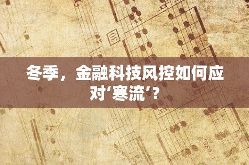 冬季，金融科技风控如何应对‘寒流’？