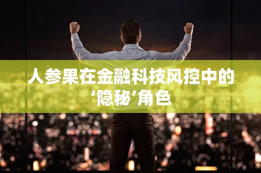 人参果在金融科技风控中的‘隐秘’角色