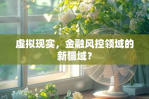 虚拟现实，金融风控领域的新疆域？
