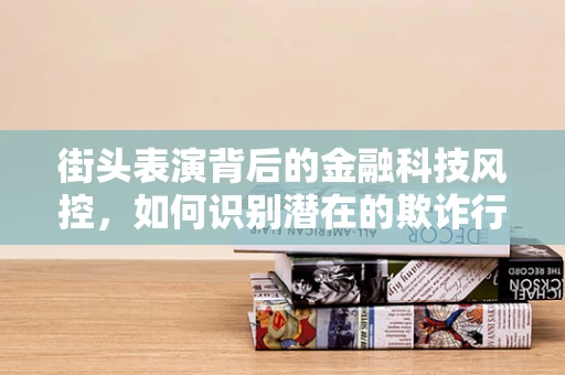 街头表演背后的金融科技风控，如何识别潜在的欺诈行为？