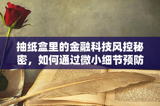 抽纸盒里的金融科技风控秘密，如何通过微小细节预防欺诈？