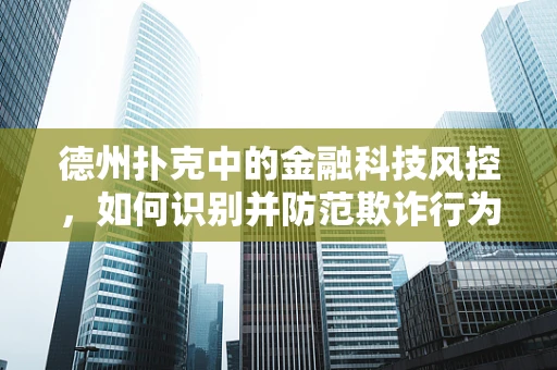 德州扑克中的金融科技风控，如何识别并防范欺诈行为？