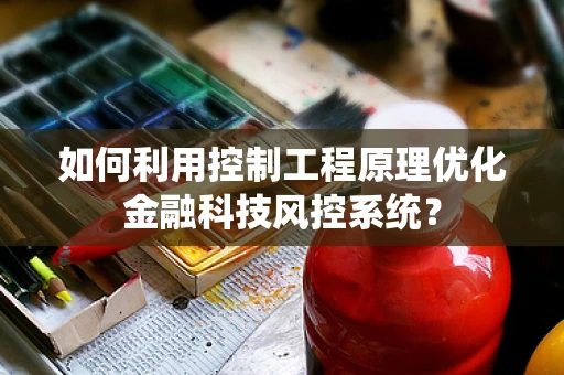 如何利用控制工程原理优化金融科技风控系统？