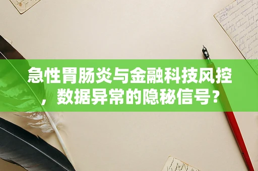 急性胃肠炎与金融科技风控，数据异常的隐秘信号？