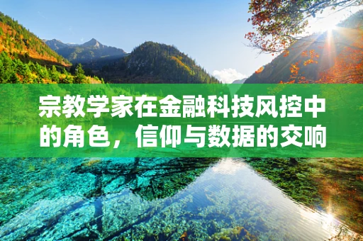 宗教学家在金融科技风控中的角色，信仰与数据的交响曲？