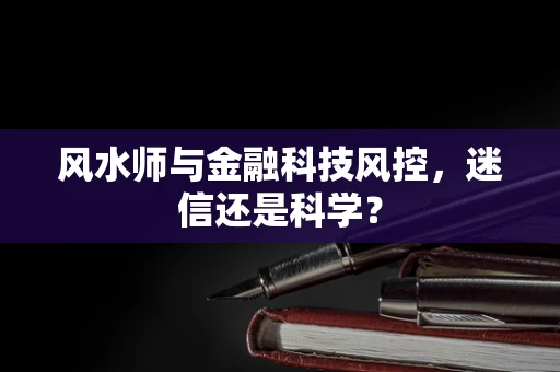风水师与金融科技风控，迷信还是科学？