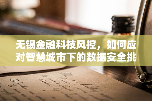 无锡金融科技风控，如何应对智慧城市下的数据安全挑战？